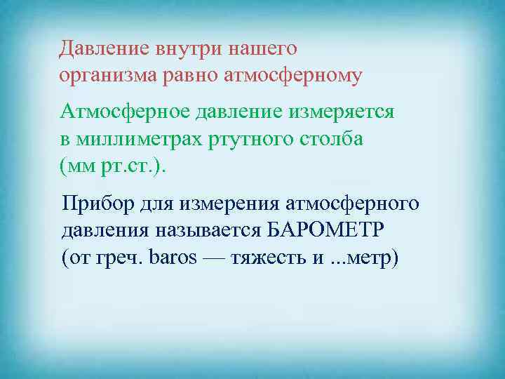 Давление внутри нашего организма равно атмосферному Атмосферное давление измеряется в миллиметрах ртутного столба (мм