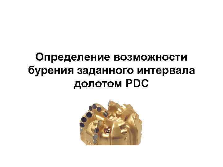 Определение возможности бурения заданного интервала долотом PDC 