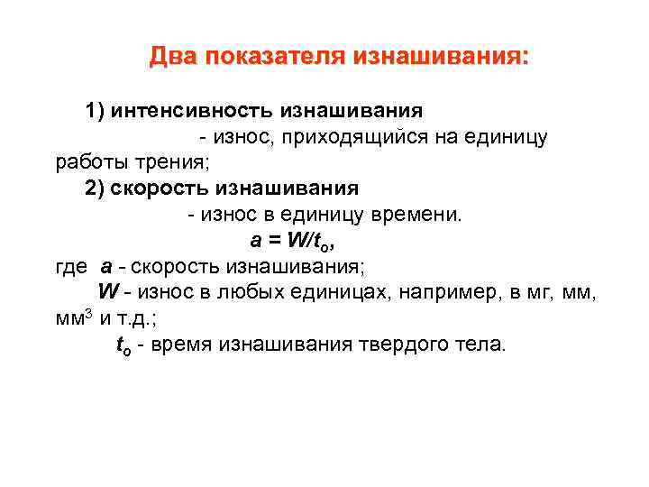 Два показателя изнашивания: 1) интенсивность изнашивания - износ, приходящийся на единицу работы трения; 2)