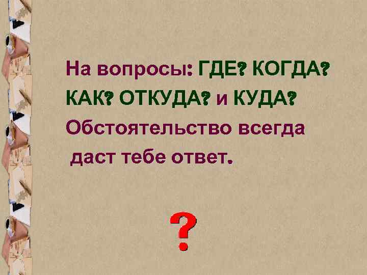 На вопросы: ГДЕ? КОГДА? КАК? ОТКУДА? и КУДА? Обстоятельство всегда даст тебе ответ. 