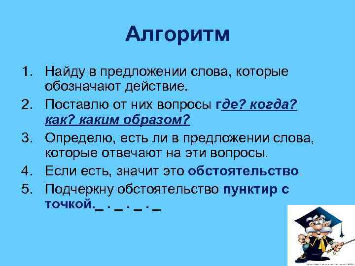 Алгоритм 1. Найду в предложении слова, которые обозначают действие. 2. Поставлю от них вопросы