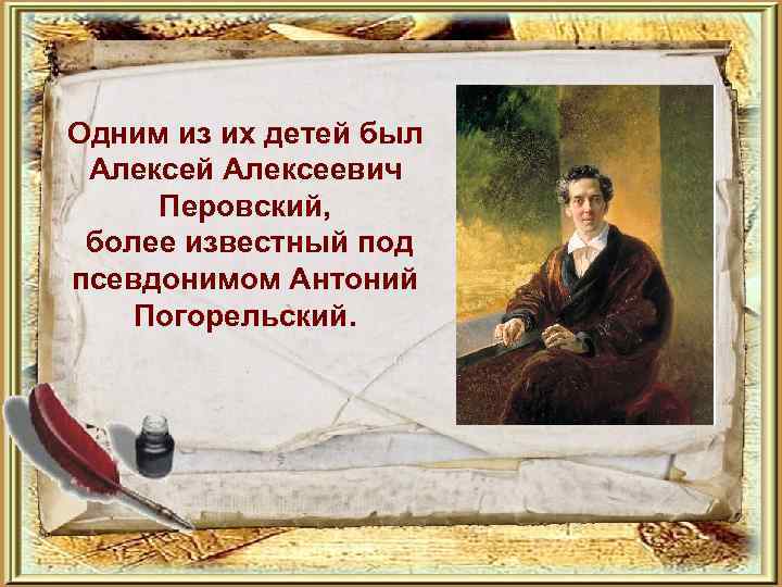 Одним из их детей был Алексей Алексеевич Перовский, более известный под псевдонимом Антоний Погорельский.