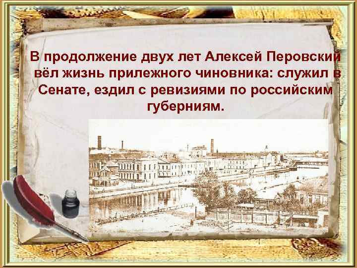 В продолжение двух лет Алексей Перовский вёл жизнь прилежного чиновника: служил в Сенате, ездил