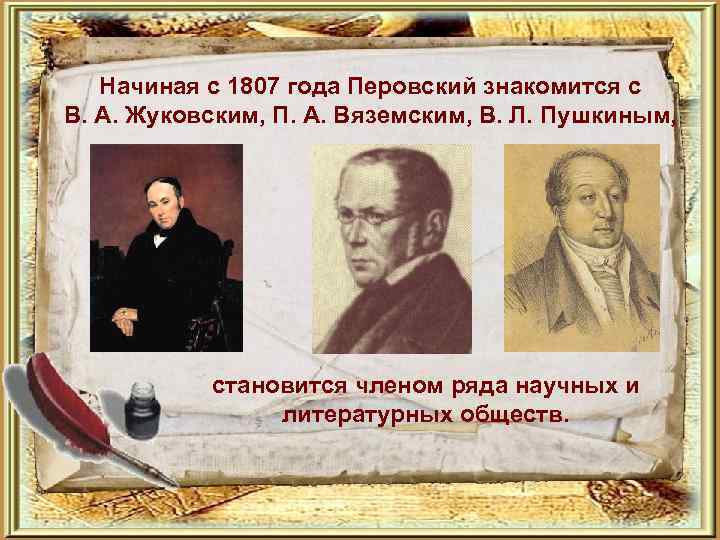 Начиная с 1807 года Перовский знакомится с В. А. Жуковским, П. А. Вяземским, В.