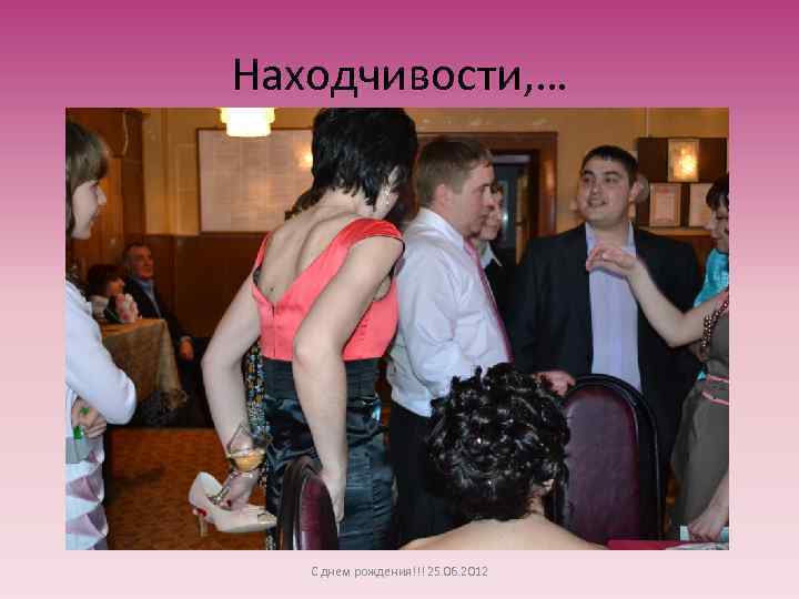 Находчивости, … С днем рождения!!! 25. 06. 2012 