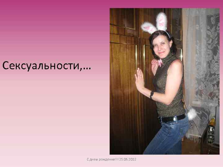 Сексуальности, … С днем рождения!!! 25. 06. 2012 