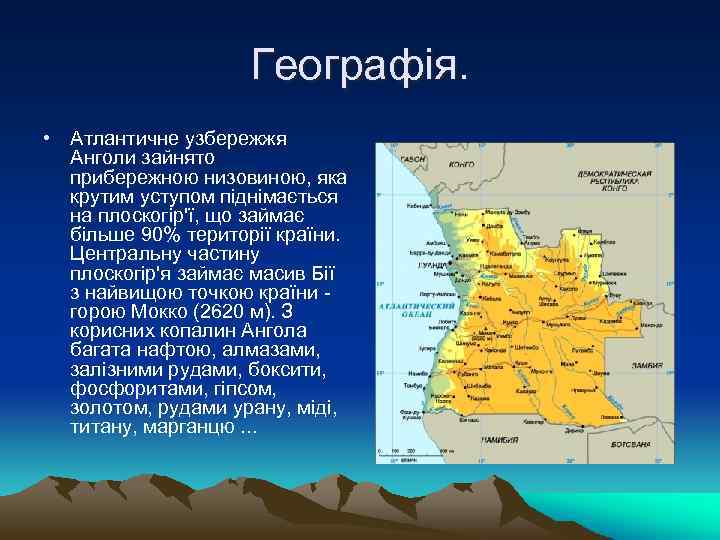 Географія. • Атлантичне узбережжя Анголи зайнято прибережною низовиною, яка крутим уступом піднімається на плоскогір'ї,