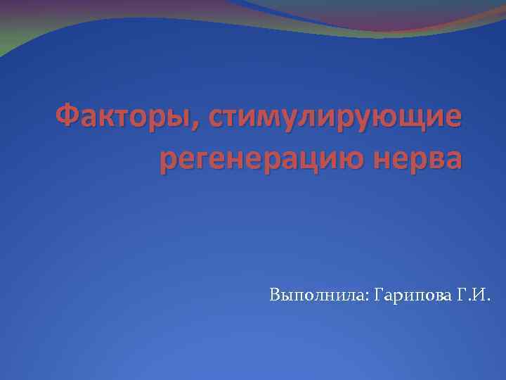 Факторы, стимулирующие регенерацию нерва Выполнила: Гарипова Г. И. 