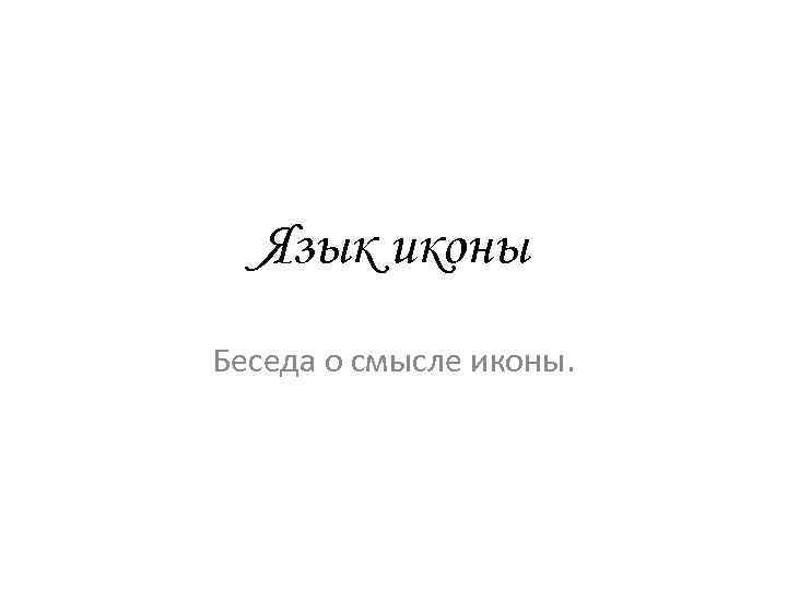 Язык иконы Беседа о смысле иконы. 