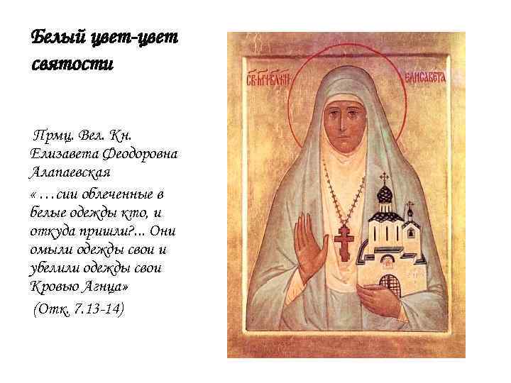 Белый цвет-цвет святости Прмц. Вел. Кн. Елизавета Феодоровна Алапаевская « …сии облеченные в белые