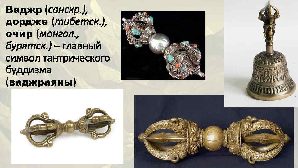 Ваджр (санскр. ), дордже (тибетск. ), очир (монгол. , бурятск. ) – главный символ