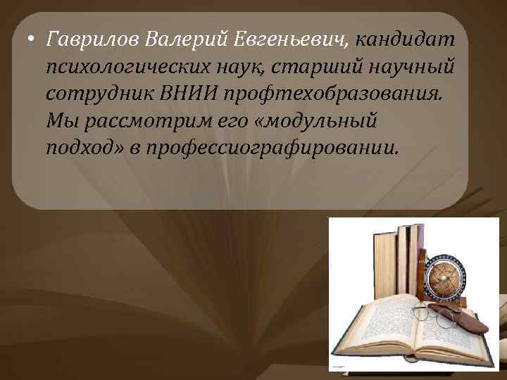  • Гаврилов Валерий Евгеньевич, кандидат психологических наук, старший научный сотрудник ВНИИ профтехобразования. Мы