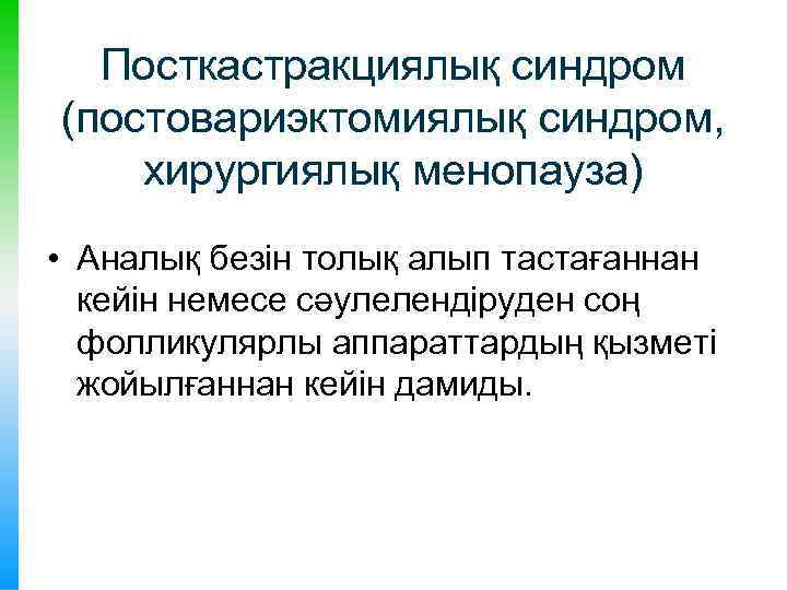 Посткастракциялық синдром (постовариэктомиялық синдром, хирургиялық менопауза) • Аналық безін толық алып тастағаннан кейін немесе