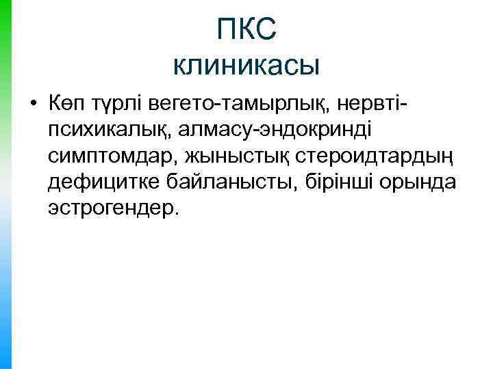 ПКС клиникасы • Көп түрлі вегето-тамырлық, нервтіпсихикалық, алмасу-эндокринді симптомдар, жыныстық стероидтардың дефицитке байланысты, бірінші