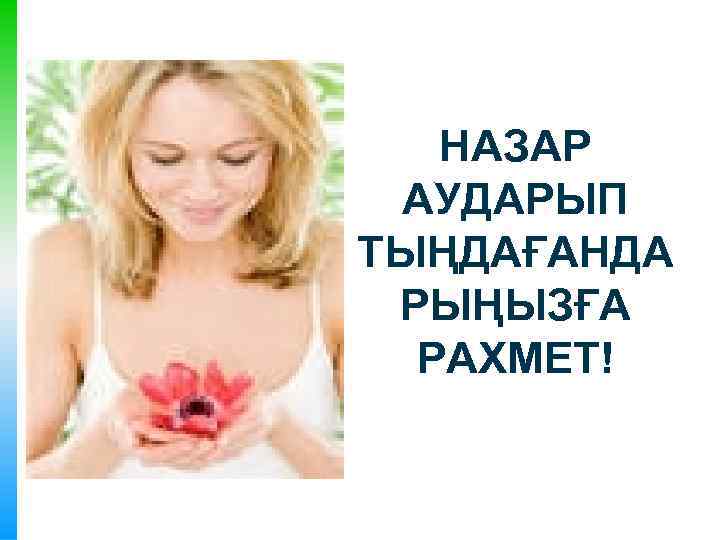 НАЗАР АУДАРЫП ТЫҢДАҒАНДА РЫҢЫЗҒА РАХМЕТ! 