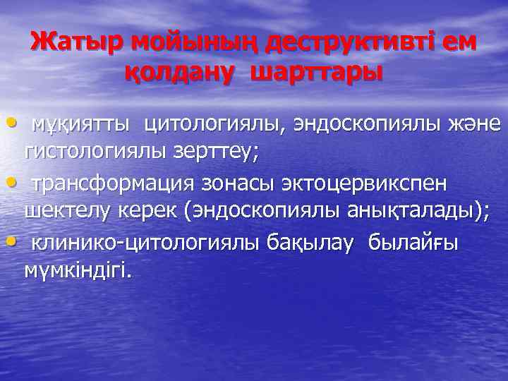 Жатыр мойының деструктивті ем қолдану шарттары • мұқиятты цитологиялы, эндоскопиялы және гистологиялы зерттеу; •