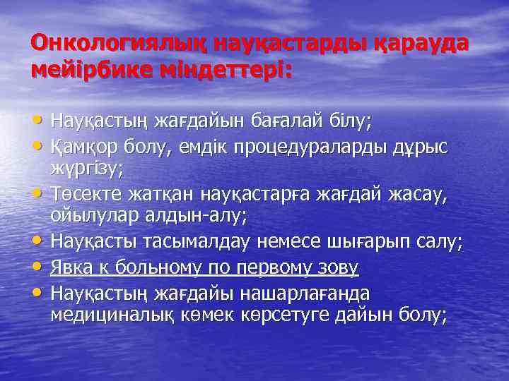 Онкологиялық науқастарды қарауда мейірбике міндеттері: • Науқастың жағдайын бағалай білу; • Қамқор болу, емдік