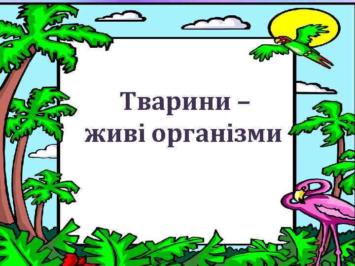 Тварини – живі організми 