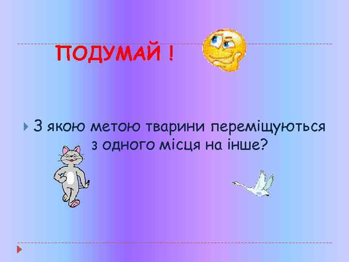ПОДУМАЙ ! З якою метою тварини переміщуються з одного місця на інше? 