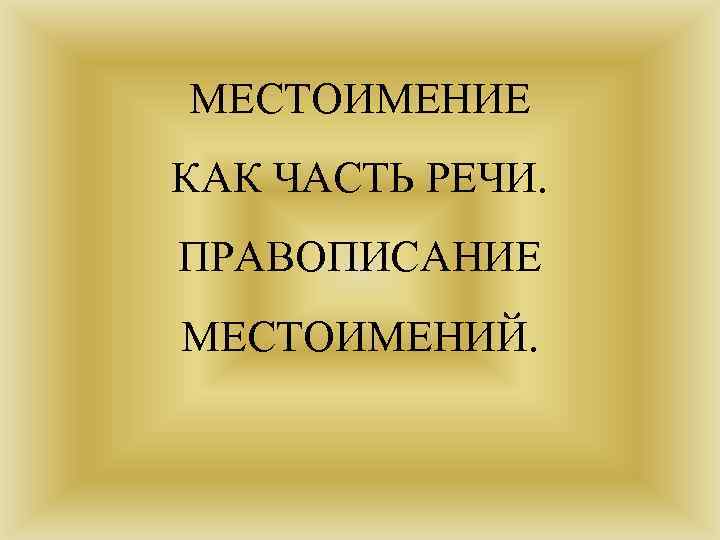 МЕСТОИМЕНИЕ КАК ЧАСТЬ РЕЧИ. ПРАВОПИСАНИЕ МЕСТОИМЕНИЙ. 