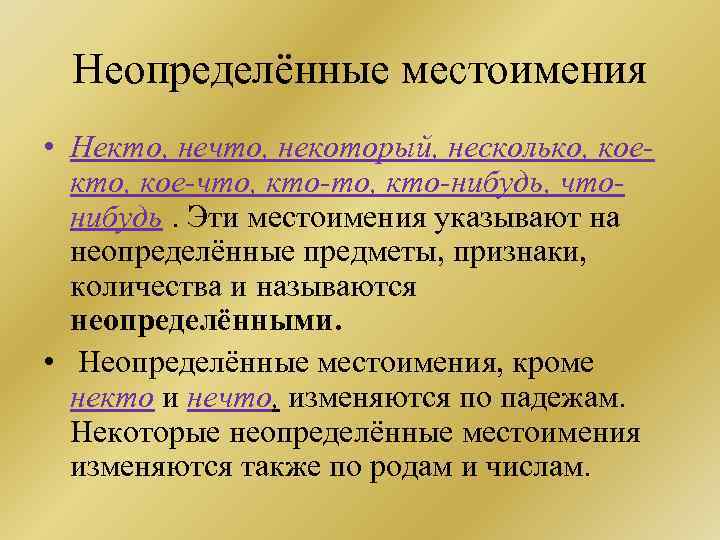 Неопределённые местоимения • Некто, нечто, некоторый, несколько, коекто, кое-что, кто-нибудь, чтонибудь. Эти местоимения указывают