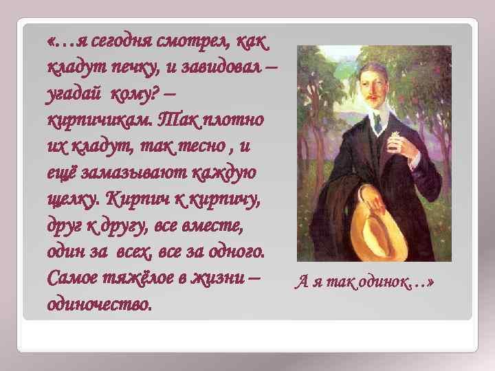  «…я сегодня смотрел, как кладут печку, и завидовал – угадай кому? – кирпичикам.