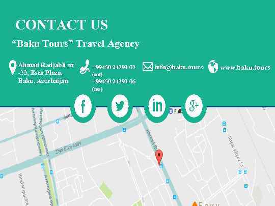 CONTACT US “Baku Tours” Travel Agency Ahmad Radjabli str -33, Esra Plaza, Baku, Azerbaijan