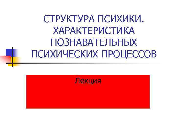 СТРУКТУРА ПСИХИКИ. ХАРАКТЕРИСТИКА ПОЗНАВАТЕЛЬНЫХ ПСИХИЧЕСКИХ ПРОЦЕССОВ Лекция 