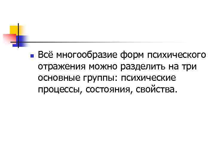 n Всё многообразие форм психического отражения можно разделить на три основные группы: психические процессы,