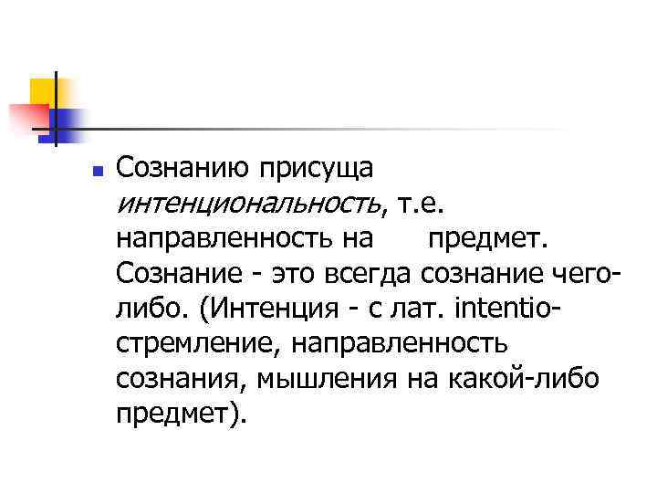 n Сознанию присуща интенциональность, т. е. направленность на предмет. Сознание - это всегда сознание