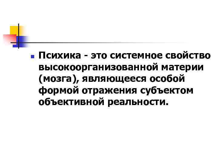n Психика - это системное свойство высокоорганизованной материи (мозга), являющееся особой формой отражения субъектом