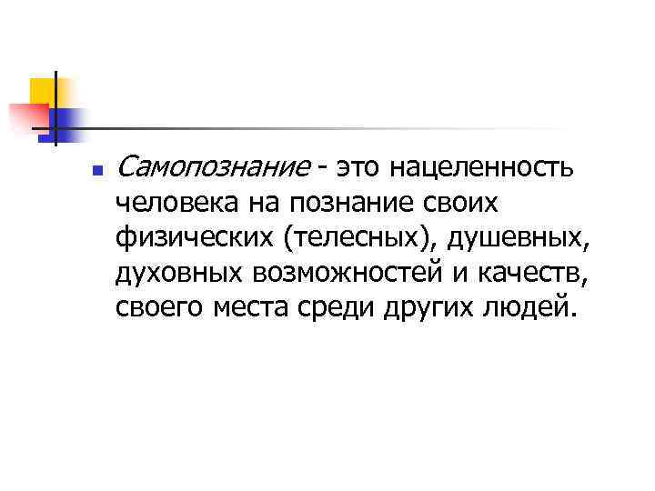 n Самопознание - это нацеленность человека на познание своих физических (телесных), душевных, духовных возможностей