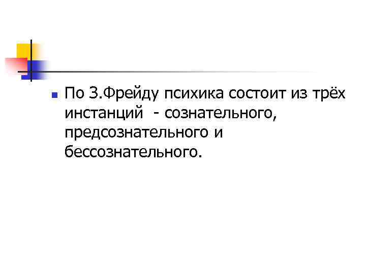 n По З. Фрейду психика состоит из трёх инстанций - сознательного, предсознательного и бессознательного.