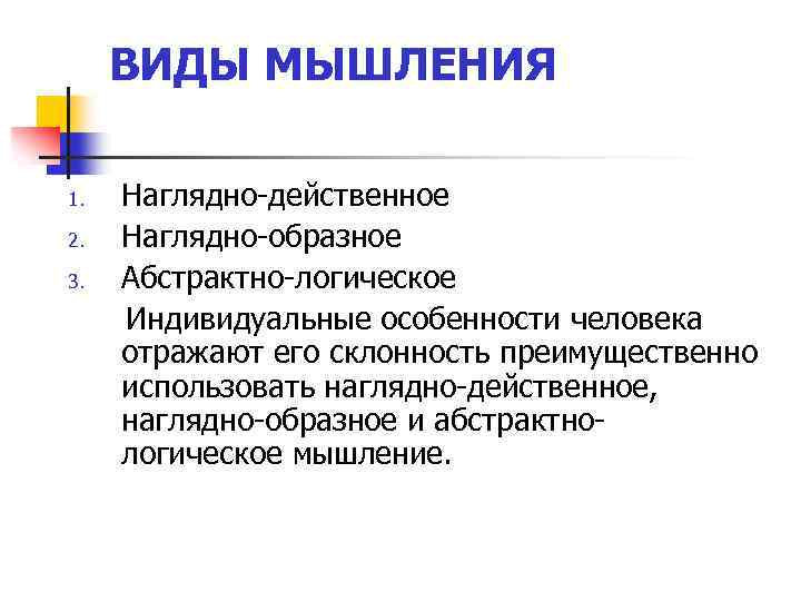 ВИДЫ МЫШЛЕНИЯ 1. 2. 3. Наглядно-действенное Наглядно-образное Абстрактно-логическое Индивидуальные особенности человека отражают его склонность