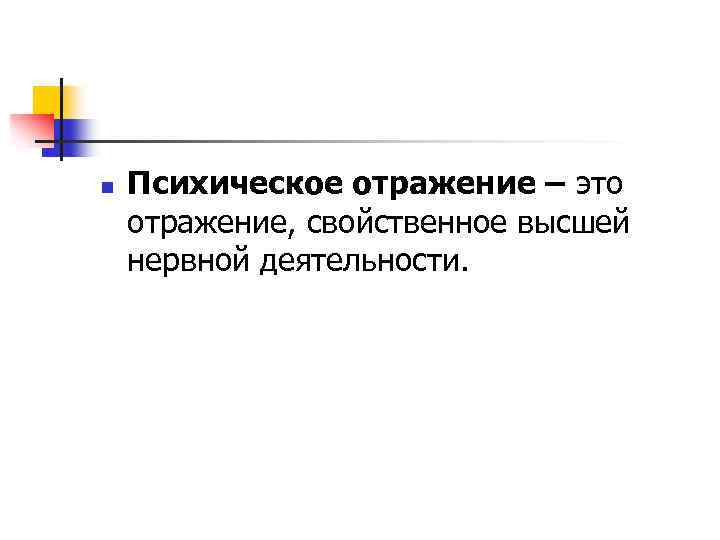 n Психическое отражение – это отражение, свойственное высшей нервной деятельности. 