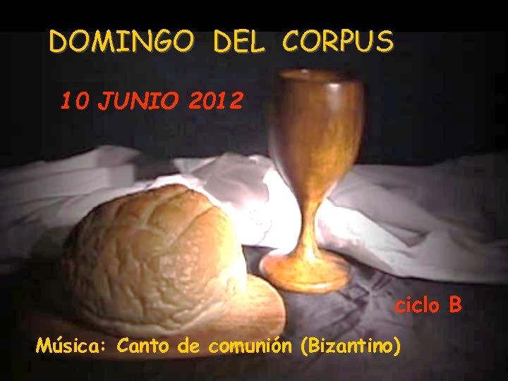 DOMINGO DEL CORPUS 10 JUNIO 2012 ciclo B Música: Canto de comunión (Bizantino) 