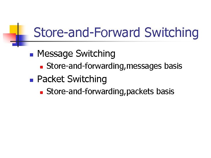 Store-and-Forward Switching n Message Switching n n Store-and-forwarding, messages basis Packet Switching n Store-and-forwarding,