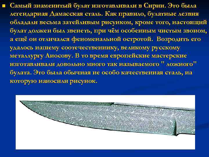 n Cамый знаменитый булат изготавливали в Сирии. Это была легендарная Дамасская сталь. Как правило,