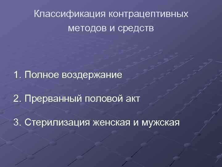 Классификация контрацептивных методов и средств 1. Полное воздержание 2. Прерванный половой акт 3. Стерилизация
