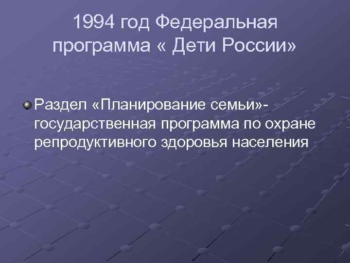 1994 год Федеральная программа « Дети России» Раздел «Планирование семьи» - государственная программа по