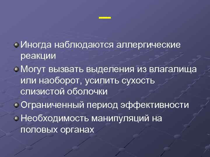 _ Иногда наблюдаются аллергические реакции Могут вызвать выделения из влагалища или наоборот, усилить сухость