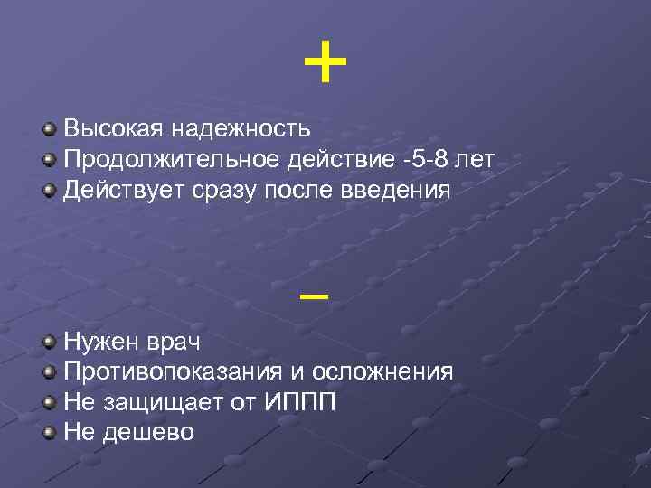 + Высокая надежность Продолжительное действие -5 -8 лет Действует сразу после введения _ Нужен