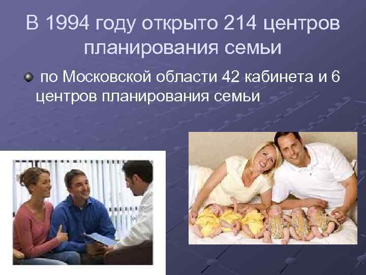 В 1994 году открыто 214 центров планирования семьи по Московской области 42 кабинета и