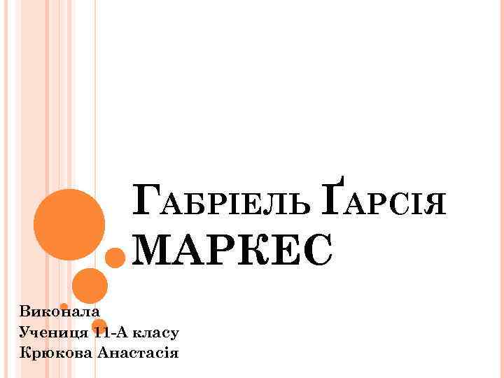 ГАБРІЕЛЬ ҐАРСІЯ МАРКЕС Виконала Учениця 11 -А класу Крюкова Анастасія 