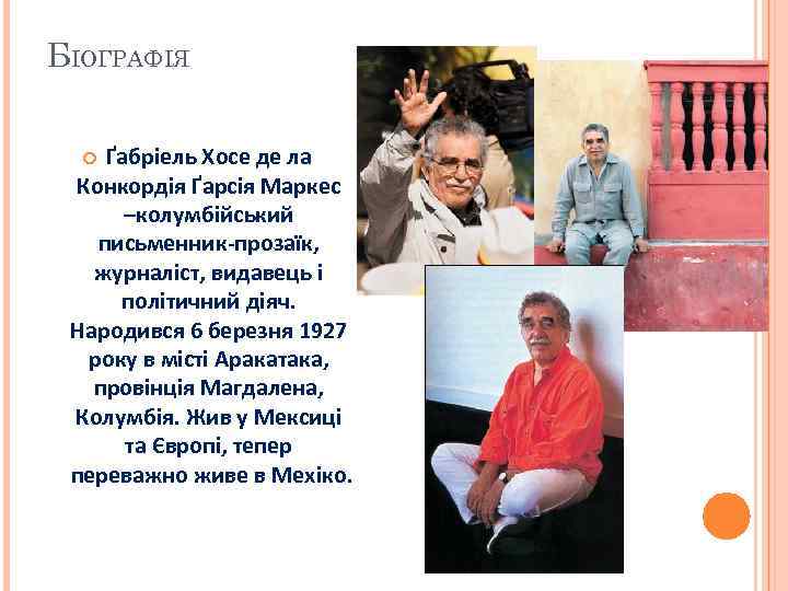 БІОГРАФІЯ Ґабріель Хосе де ла Конкордія Ґарсія Маркес –колумбійський письменник-прозаїк, журналіст, видавець і політичний