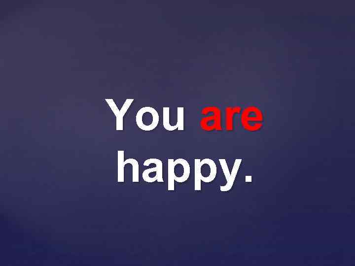 You are happy. 