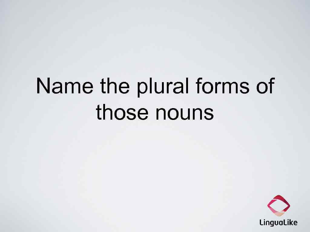 Name the plural forms of those nouns 