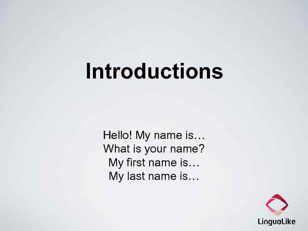 Introductions Hello! My name is… What is your name? My first name is… My