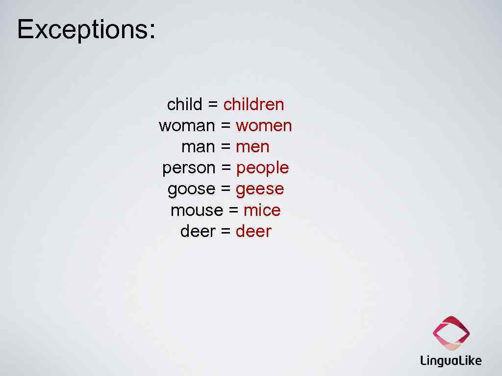 Exceptions: child = children woman = women man = men person = people goose