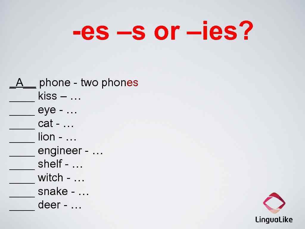 -es –s or –ies? _A__ phone - two phones ____ kiss – … ____